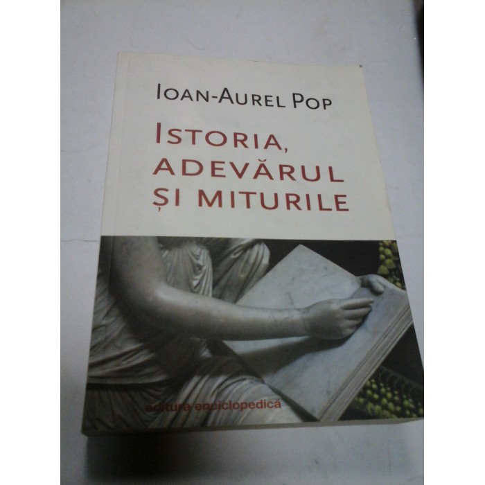 ISTORIA, ADEVARUL SI MITURILE - IOAN-AUREL POP
